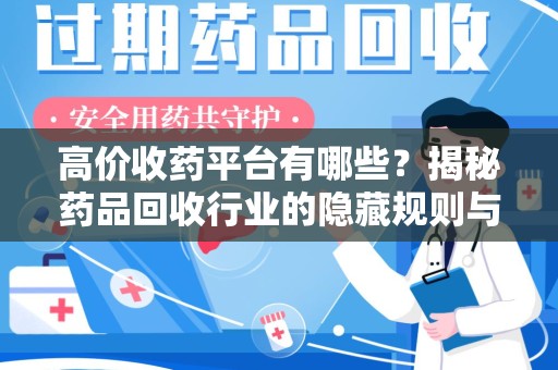 沈阳高价收药平台有哪些？揭秘药品回收行业的隐藏规则与选择指南