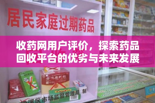 沈阳收药网用户评价，探索药品回收平台的优劣与未来发展