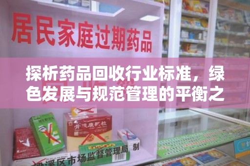 沈阳探析药品回收行业标准，绿色发展与规范管理的平衡之道