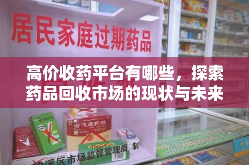 沈阳高价收药平台有哪些，探索药品回收市场的现状与未来
