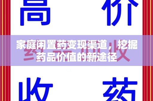 沈阳家庭闲置药变现渠道，挖掘药品价值的新途径