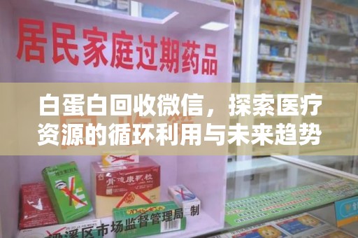 沈阳白蛋白回收微信，探索医疗资源的循环利用与未来趋势