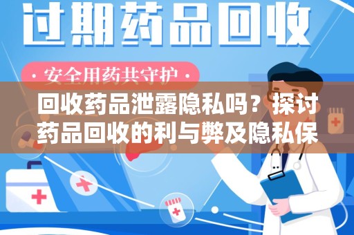 沈阳回收药品泄露隐私吗？探讨药品回收的利与弊及隐私保护之道