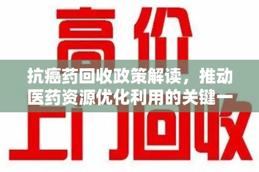 沈阳抗癌药回收政策解读，推动医药资源优化利用的关键一步