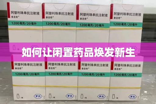 沈阳如何让闲置药品焕发新生