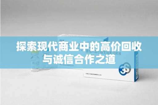 沈阳探索现代商业中的高价回收与诚信合作之道